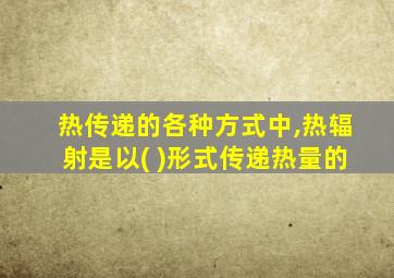 热传递的各种方式中,热辐射是以( )形式传递热量的